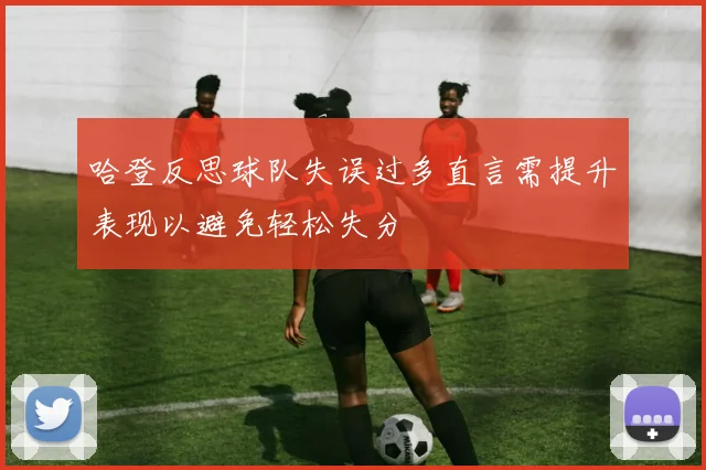 哈登反思球队失误过多直言需提升表现以避免轻松失分