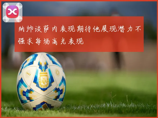 纳帅谈萨内表现期待他展现潜力不强求每场高光表现