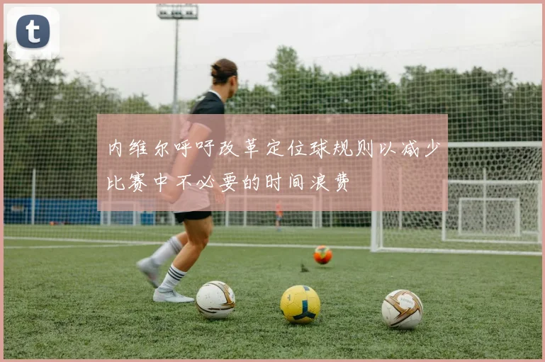 内维尔呼吁改革定位球规则以减少比赛中不必要的时间浪费