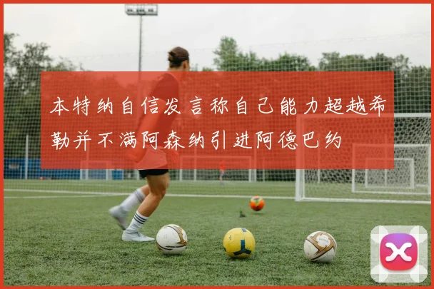 本特纳自信发言称自己能力超越希勒并不满阿森纳引进阿德巴约