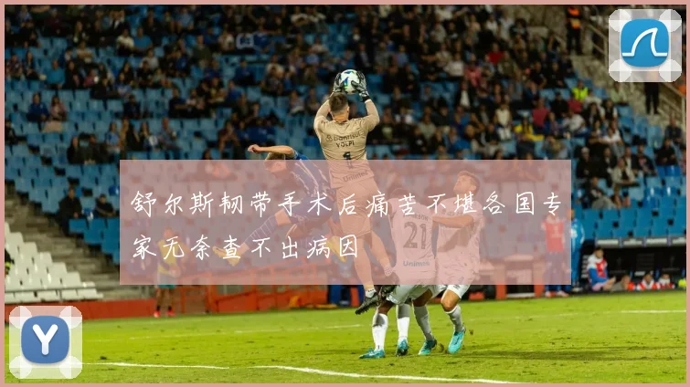 舒尔斯韧带手术后痛苦不堪各国专家无奈查不出病因