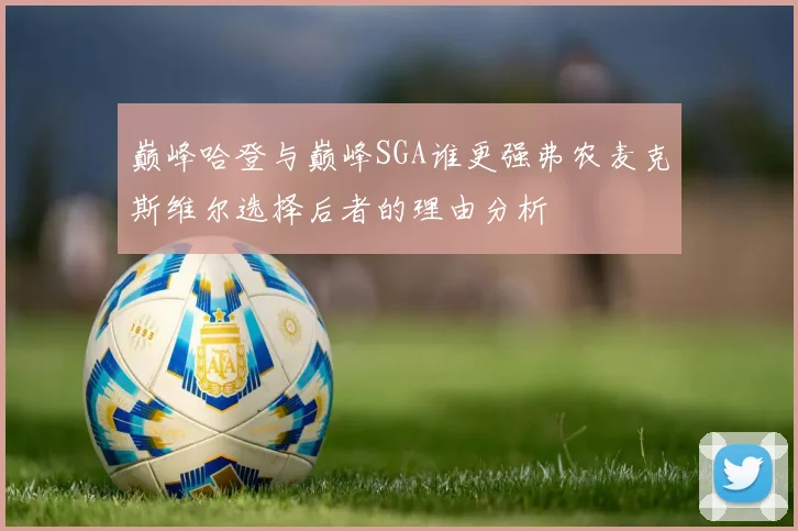 巅峰哈登与巅峰SGA谁更强弗农麦克斯维尔选择后者的理由分析